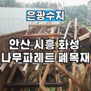 은광수지 | 안산 시흥 화성 나무파레트 폐목재 신속한 작업현장 후기