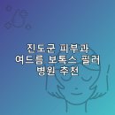 진도한국병원 | 진도군 피부과 병원 추천 여드름 보톡스 필러 리스팅잘하는곳 비용 후기