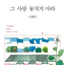 ＜그 사랑 놓치지 마라 : 수도원에서 보내는 마음의 시 산문＞ 이해인 저 | 마음산책 | 2019 이미지