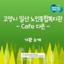 연꽃마을일산노인종합복지관다온까페 | [경기도 노인일자리 서포터즈단 7기_노이즈캔슬링] 8월 취재 활동_고양시일산노인종합복지관 기관 소개 (1)