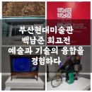 부산현대미술관 백남준 회고전, 예술과 기술의 융합을 경험하다