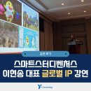 [운영후기] 이현송 스마트스터디벤처스 대표 &#34;글로벌 IP&#34; 강연(미래산업리더스포럼)
