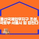 용산국제업무지구 조성, 국토부·서울시 힘 합친다 이미지