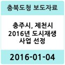 충주 원도심, 문화창작도성으로 도약 | 충주시, 제천시 2016년 도시재생 사업 선정 - 충청북도 보도자료