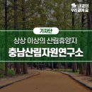 충남산림자원연구소(금강자연휴양림)…무엇을 상상하고 오시던 그 이상을 보여주고 느끼게 해주는 곳