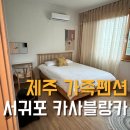 제주카사블랑카 | 제주 서귀포 가족펜션 추천 &lt;카사블랑카펜션&gt;