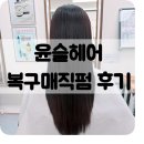 신정네거리역 미용실 추천 윤슬헤어 복구매직펌 후기