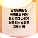 올바른뷰티 탄방점 | 탄방동미용실 에이프린 헤어 탄방본점 나에게 어울리는 스타일 고르는 법