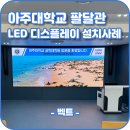 아주대학교 혜강관 | 아주대학교 팔달관 LED 디스플레이 설치사례