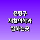 서울 은평구 재활의학과 재활치료 잘하는곳 추천 | 통증 노인 소아 도수치료 작업치료 신경 관절 허리...