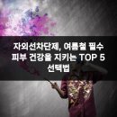건강을지키는우리의원 | 자외선차단제, 여름철 필수 피부 건강을 지키는 TOP 5 선택법