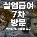 실업급여 7차 방문 신청일정 준비물 후기