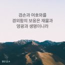 [잠언 22:4] 겸손과 여호와를 경외함의 보응은 재물과 영광과 생명이니라 이미지