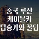 중국 루산 케이블카 탑승기와 꿀팁