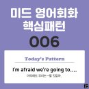 [중급편 006] &#39;I&#39;m afraid / [we&#39;re going to-v~]&#39;(아무래도 우리는 v동사할 것 같아) 이미지